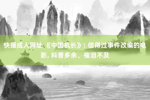 快播成人网址 《中国机长》: 信得过事件改编的电影， 科普多余、催泪不及