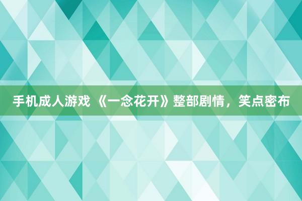 手机成人游戏 《一念花开》整部剧情，笑点密布