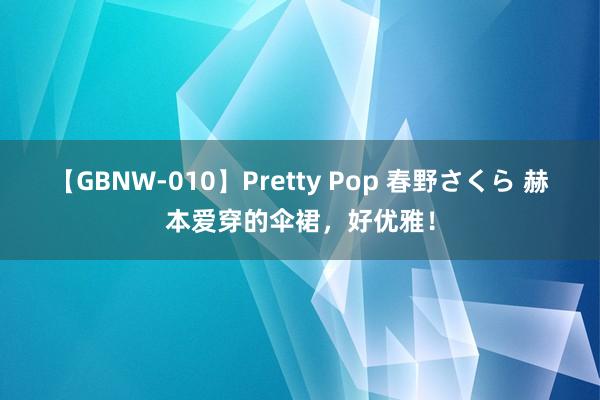 【GBNW-010】Pretty Pop 春野さくら 赫本爱穿的伞裙，好优雅！