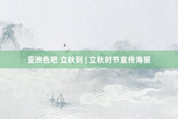 亚洲色吧 立秋到 | 立秋时节宣传海报