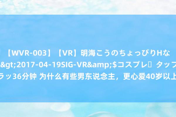 【WVR-003】【VR】明海こうのちょっぴりHな 応援 VR</a>2017-04-19SIG-VR&$コスプレ・タップ・ラッ36分钟 为什么有些男东说念主，更心爱40岁以上的中年女东说念主？背后原因很现实