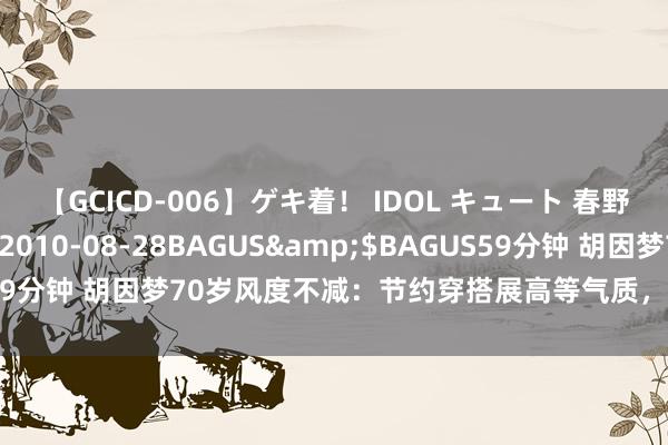 【GCICD-006】ゲキ着！ IDOL キュート 春野さくら</a>2010-08-28BAGUS&$BAGUS59分钟 胡因梦70岁风度不减：节约穿搭展高等气质，短发造型惊艳时光