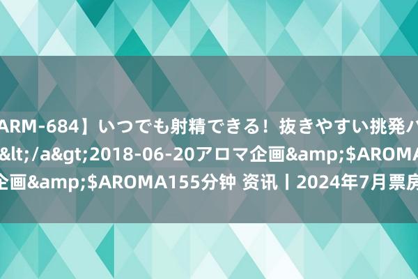 【ARM-684】いつでも射精できる！抜きやすい挑発パンチラコレクション6</a>2018-06-20アロマ企画&$AROMA155分钟 资讯丨2024年7月票房53.69亿