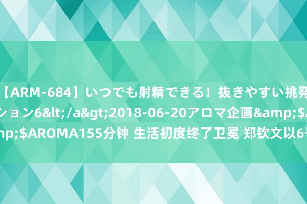 【ARM-684】いつでも射精できる！抜きやすい挑発パンチラコレクション6</a>2018-06-20アロマ企画&$AROMA155分钟 生活初度终了卫冕 郑钦文以6号种子出战巴黎奥运会