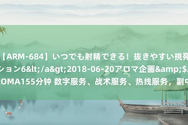 【ARM-684】いつでも射精できる！抜きやすい挑発パンチラコレクション6</a>2018-06-20アロマ企画&$AROMA155分钟 数字服务、战术服务、热线服务，副中心“三送”服务惠企便民贴心