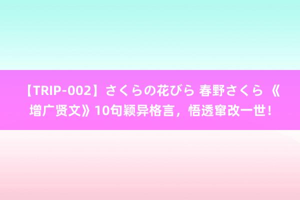 【TRIP-002】さくらの花びら 春野さくら 《增广贤文》10句颖异格言，悟透窜改一世！