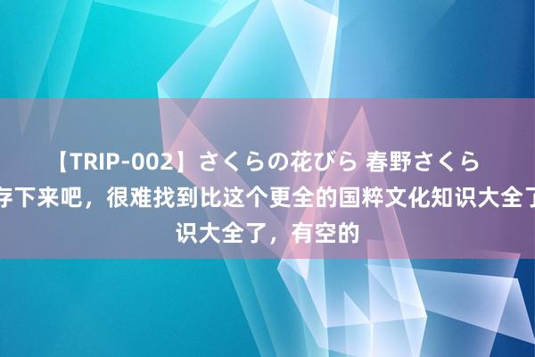 【TRIP-002】さくらの花びら 春野さくら 替孩子保存下来吧，很难找到比这个更全的国粹文化知识大全了，有空的