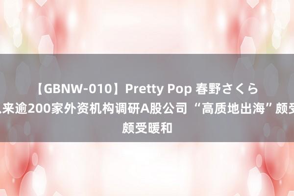 【GBNW-010】Pretty Pop 春野さくら 6月以来逾200家外资机构调研A股公司 “高质地出海”颇受暖和