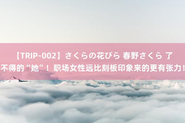 【TRIP-002】さくらの花びら 春野さくら 了不得的“她”！职场女性远比刻板印象来的更有张力！