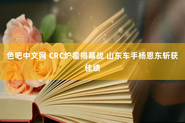 色吧中文网 CRC炉霍揭幕战 山东车手杨恩东斩获佳绩