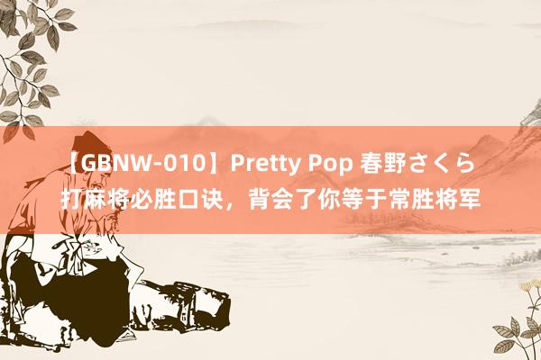 【GBNW-010】Pretty Pop 春野さくら 打麻将必胜口诀，背会了你等于常胜将军