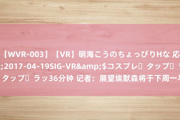 【WVR-003】【VR】明海こうのちょっぴりHな 応援 VR</a>2017-04-19SIG-VR&$コスプレ・タップ・ラッ36分钟 记者：展望埃默森将于下周一与AC米兰签约，公约4+1