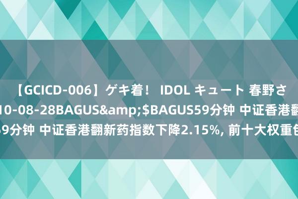 【GCICD-006】ゲキ着！ IDOL キュート 春野さくら</a>2010-08-28BAGUS&$BAGUS59分钟 中证香港翻新药指数下降2.15%， 前十大权重包含药明康德等