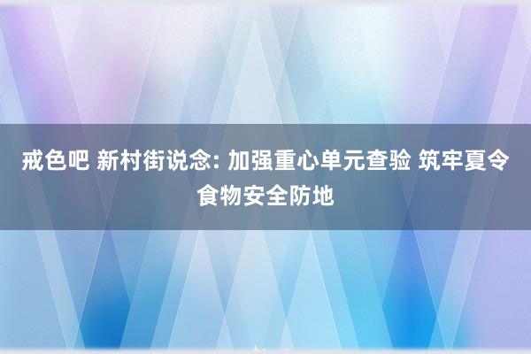 戒色吧 新村街说念: 加强重心单元查验 筑牢夏令食物安全防地