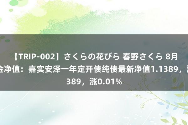 【TRIP-002】さくらの花びら 春野さくら 8月16日基金净值：嘉实安泽一年定开债纯债最新净值1.1389，涨0.01%