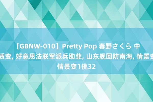 【GBNW-010】Pretty Pop 春野さくら 中菲战斗质变， 好意思法联军派兵助菲， 山东舰回防南海， 情景变1挑32