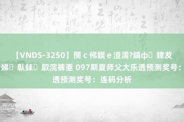 【VNDS-3250】闅ｃ伄鍥ｅ湴濡?鎬ф銉犮儵銉犮儵 娣倝銇叞浣裤亜 097期夏师父大乐透预测奖号：连码分析