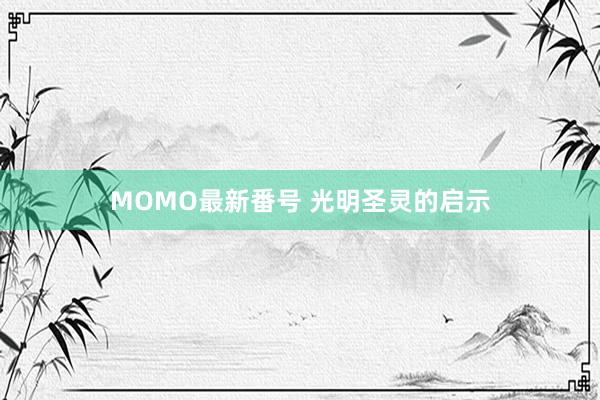 MOMO最新番号 光明圣灵的启示