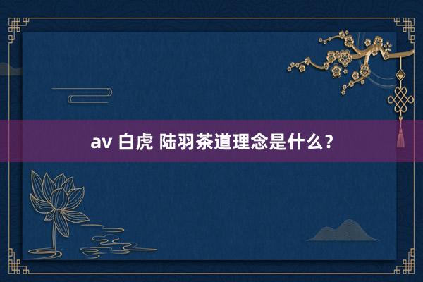 av 白虎 陆羽茶道理念是什么？