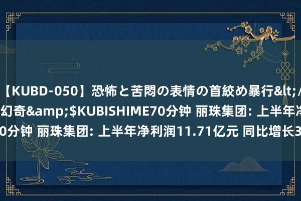 【KUBD-050】恐怖と苦悶の表情の首絞め暴行</a>2013-03-18幻奇&$KUBISHIME70分钟 丽珠集团: 上半年净利润11.71亿元 同比增长3.21%