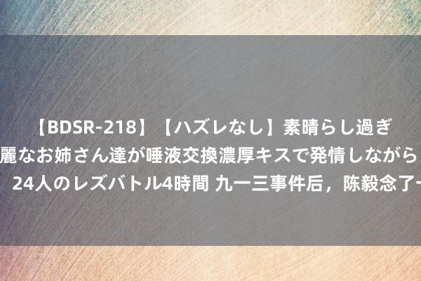 【BDSR-218】【ハズレなし】素晴らし過ぎる美女レズ。 ガチで綺麗なお姉さん達が唾液交換濃厚キスで発情しながらイキまくる！ 24人のレズバトル4時間 九一三事件后，陈毅念了一首诗，许世友把这首诗挂在了办公室