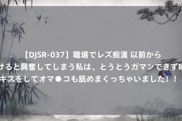 【DJSR-037】職場でレズ痴漢 以前から気になるあの娘を見つけると興奮してしまう私は、とうとうガマンできず唾液まみれでディープキスをしてオマ●コも舐めまくっちゃいました！！ 明朝一女子无生养，放生了一百只麻雀后，令东说念主吃惊的事情发生了