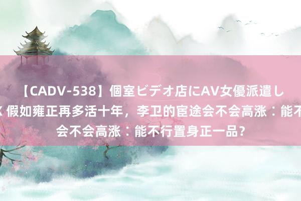 【CADV-538】個室ビデオ店にAV女優派遣します。8時間DX 假如雍正再多活十年，李卫的宦途会不会高涨∶能不行置身正一品？