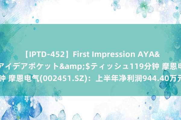 【IPTD-452】First Impression AYA</a>2009-05-01アイデアポケット&$ティッシュ119分钟 摩恩电气(002451.SZ)：上半年净利润944.40万元，同比增长66.15%