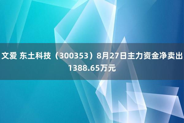 文爱 东土科技（300353）8月27日主力资金净卖出1388.65万元