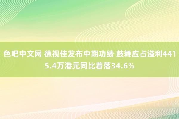 色吧中文网 德视佳发布中期功绩 鼓舞应占溢利4415.4万港元同比着落34.6%