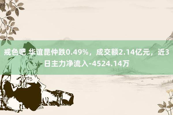 戒色吧 华谊昆仲跌0.49%，成交额2.14亿元，近3日主力净流入-4524.14万