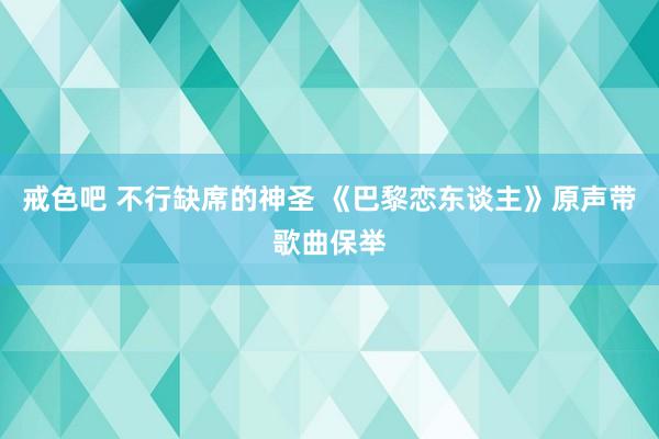 戒色吧 不行缺席的神圣 《巴黎恋东谈主》原声带歌曲保举