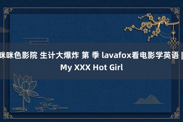 咪咪色影院 生计大爆炸 第 季 lavafox看电影学英语 | My XXX Hot Girl